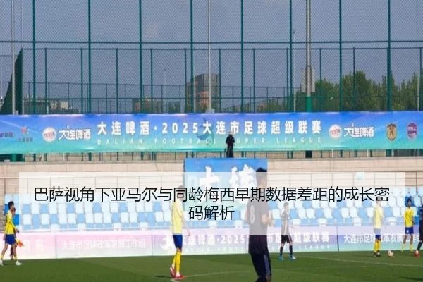 巴萨视角下亚马尔与同龄梅西早期数据差距的成长密码解析