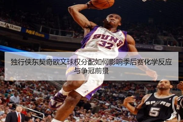 独行侠东契奇欧文球权分配如何影响季后赛化学反应与争冠前景