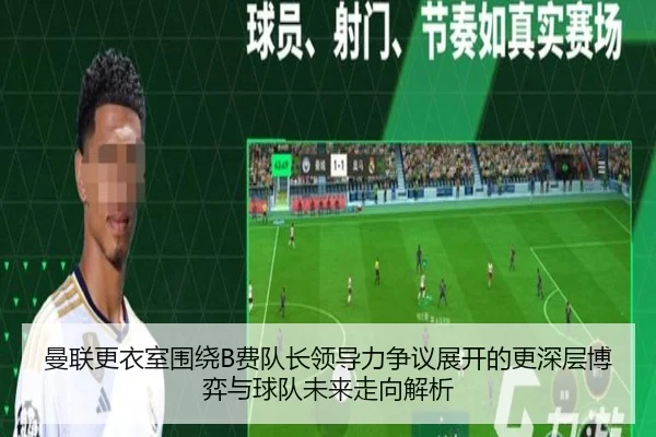 曼联更衣室围绕B费队长领导力争议展开的更深层博弈与球队未来走向解析