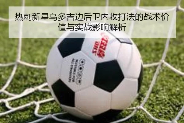 热刺新星乌多吉边后卫内收打法的战术价值与实战影响解析