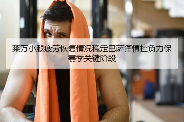 莱万小腿疲劳恢复情况稳定巴萨谨慎控负力保赛季关键阶段